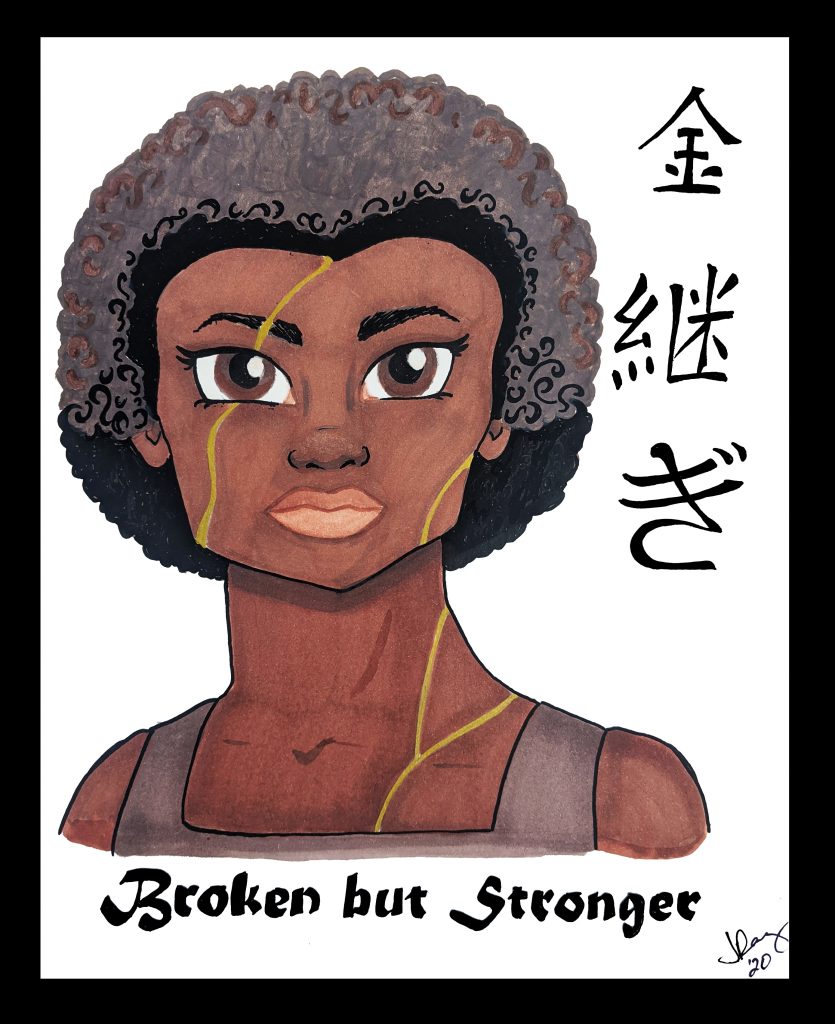 Black woman with golden streaks across her face, Japanese characters for "kintsugi" next to her, and "Broken but Stronger" under her.